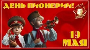19 мая День Пионерии С праздником Ура Музыкальное поздравление Песня Детство