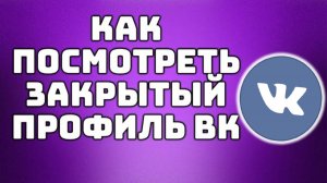 Как посмотреть закрытый профиль в ВК инструкция