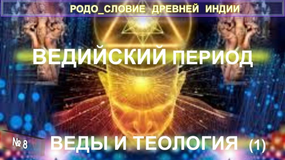 (8) ВЕДИЙСКИЙ ПЕРИОД. ВЕДЫ И ТЕОЛОГИЯ (1 уч) - РОДОСЛОВИЕ ДРЕВНЕЙ ИНДИИ  -  серия Мыслители об Индии