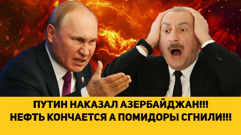 ПУТИН НАКАЗАЛ АЗЕРБАЙДЖАН!!! НЕФТЬ КОНЧАЕТСЯ А ПОМИДОРЫ СГНИЛИ!!!