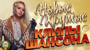 НОВЫЕ КРУТЫЕ КЛИПЫ ШАНСОНА 2026 ✬ БОЛЬШОЙ СБОРНИК НОВЫХ ХИТОВ ✬ ЧАСТЬ 17