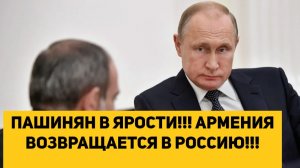 ПАШИНЯН В ЯРОСТИ!!! АРМЕНИЯ ВОЗВРАЩАЕТСЯ В РОССИЮ!!!