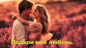 Подари мне любовь.