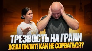 ТРЕЗВОСТЬ НА ГРАНИ. Жена пилит! Как не сорваться?