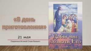 Дабы мне познать Его. Е. Уайт 21 мая В день приготовления.