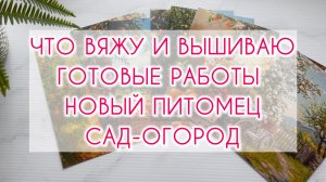Влог (20.04-11.05) Что вяжу и вышиваю? Готовые работы🧶 Новый питомец 🐈 Сад-огород 🌸🌿
