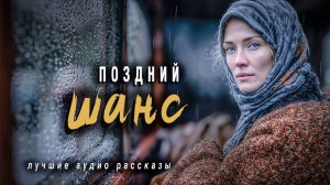 Истории из жизни. «ПОЗДНИЙ ШАНС» Слушать аудиорассказы