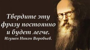 Твердите эту фразу постоянно и станет легче. Игумен Никон(Воробьев).