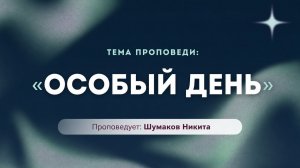 Проповедь: «Особый день». Проповедует служитель Церкви «Спасение» Никита Шумаков.