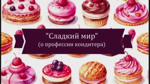 Видеоролик «Сладкий мир» О профессии кондитера (12+)