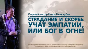 СТРАДАНИЕ И СКОРБЬ УЧАТ ЭМПАТИИ, ИЛИ БОГ В ОГНЕ! | Старший пастор Игорь Голоскубов