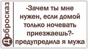 -Зачем ты мне нужен, если домой только ночевать приезжаешь?- предупредила я мужа