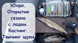 Юхро. Открытие сезона с лодки. Кастинг. Твичинг щуки
