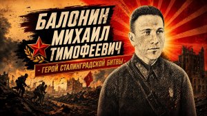 Балонин Михаил Тимофеевич - Герой Сталинградской битвы#НАШИГЕРОИ