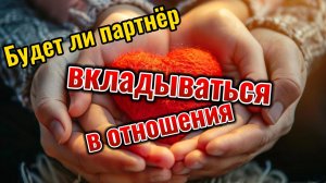 Будет ли партнёр вкладываться в отношения