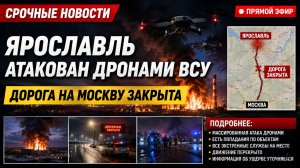 ЯРОСЛАВЛЬ АТАКОВАН ДРОНАМИ ВСУ. ДОРОГА НА МОСКВУ ЗАКРЫТА. ПОДРОБНЕЕ