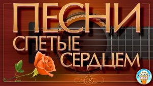 ПЕСНИ, СПЕТЫЕ СЕРДЦЕМ ✮ МУЗЫКА ДУШИ ✮ ДУШЕВНЫЕ ХИТЫ ✮ ЧАСТЬ 38 ✮