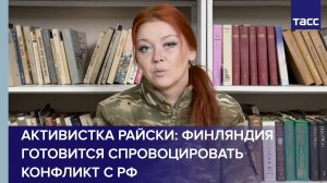 Активистка Райски: Финляндия готовится спровоцировать конфликт с РФ