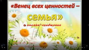 Онлайн-сообщение «Венец всех ценностей - семья»