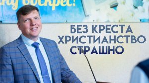 Проповедь «Без креста христианство страшно» 17.05.2026