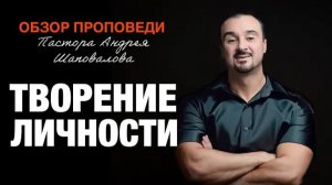 «Творение личности» [Обзор проповеди] Пастора Андрея Шаповалова