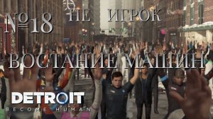 НЕ ИГРОК/ЧАСТЬ №18/ВОСТАНИЕ МАШИН/Detroit Become Human