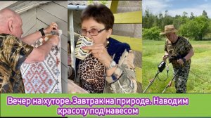 Вечер на хуторе. Завтрак на природе. Наводим красоту под навесом