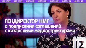 Генеральный директор НМГ прокомментировала подписание соглашений с китайскими медиаструктурами
