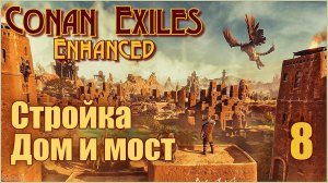 «Конан-Изгнанники»/Conan Exiles Enhanced #8- Стройка. Дом и мост.