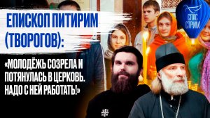 Епископ Питирим (Творогов): «Молодёжь созрела и потянулась в церковь. Надо с ней работать!»