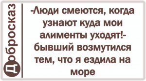-Люди смеются, когда узнают куда мои алименты уходят!- бывший возмутился тем, что я ездила на море