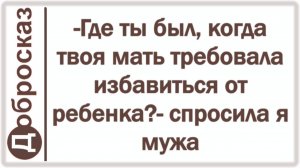-Где ты был, когда твоя мать требовала избавиться от ребенка?- спросила я мужа