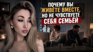 Почему вы живете вместе, но не чувствуете себя семьей
