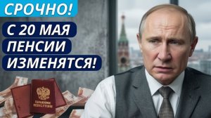 Пенсии с 20 мая 2026 — Путин объявил что изменится для каждого пенсионера