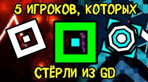 5 ИГРОКОВ, КОТОРЫХ СТЁРЛИ ИЗ Geometry Dash