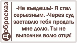 -Не въедешь!- Я стал серьезным. -Через суд заставлю тебя продать мне долю. Ты не выполнил волю отца!