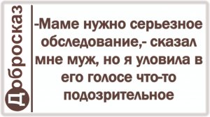 -Маме нужно серьезное обследование,- сказал мне муж, но я уловила в его голосе что-то подозрительное