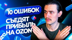 Не допускай эти ошибки на Озон! 10 ошибок съедающих прибыль на Ozon!