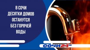 В Сочи десятки домов останутся без горячей воды