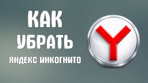 Как убрать яндекс браузер инкогнито