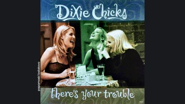 Dixie Chicks - Give It Up Or Let Me Go, 1998 There`s Your Trouble (papamoski balakovo)