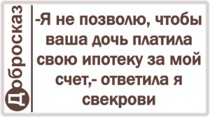 -Я не позволю, чтобы ваша дочь платила свою ипотеку за мой счет,- ответила я свекрови
