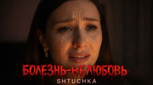 Болезнь-Нелюбовь, Shtuchka