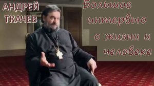 Большое интервью о жизни и человеке. Протоиерей  Андрей Ткачёв.