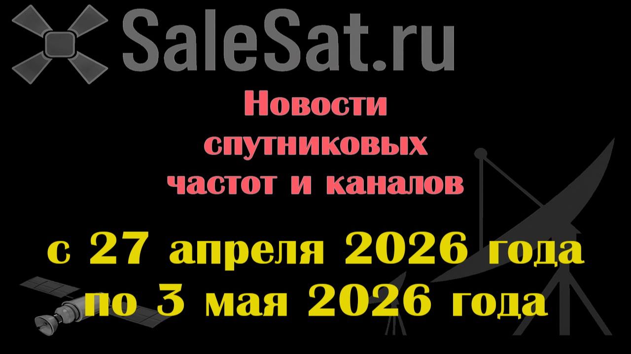 Новости спутниковых каналов и частот (транспондеров) с 27.04.26 по 3.05.26