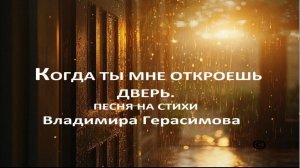 Когда ты мне откроещь дверь..  Песня на стихи Владимира Герасимова