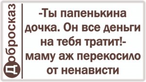 -Ты папенькина дочка. Он все деньги на тебя тратит!- маму аж перекосило от ненависти