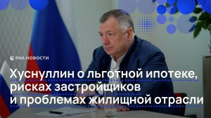 Хуснуллин о льготной ипотеке, рисках застройщиков и проблемах жилищной отрасли