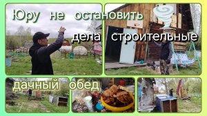Дела строительные//дачный обед