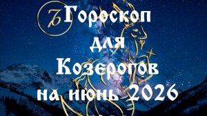 Гороскоп для Козерогов на июнь 2026